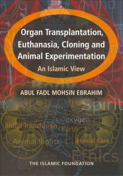 Organ Transplantation, Euthanasia, Cloning And Animal Experimentation: An Islamic View